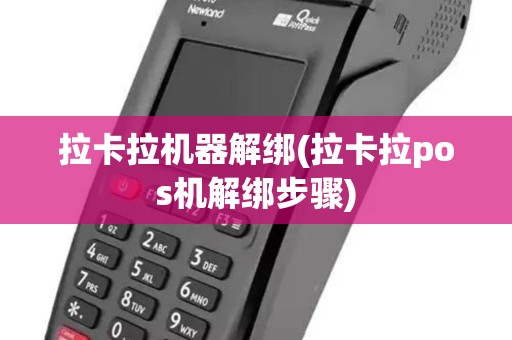 拉卡拉机器解绑(拉卡拉pos机解绑步骤)