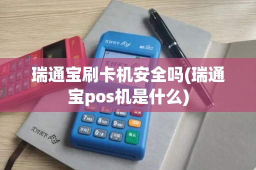 瑞通宝刷卡机安全吗(瑞通宝pos机是什么)