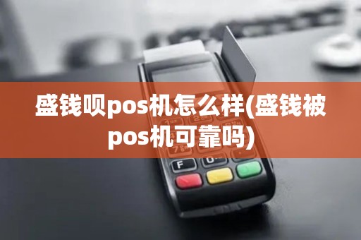 盛钱呗pos机怎么样(盛钱被pos机可靠吗)