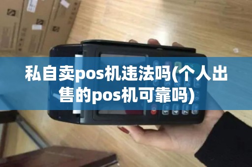 私自卖pos机违法吗(个人出售的pos机可靠吗)