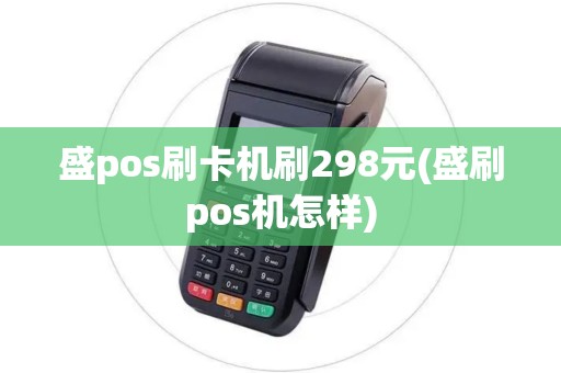 盛pos刷卡机刷298元(盛刷pos机怎样)