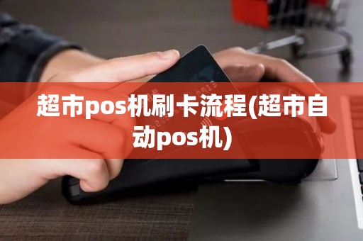 超市pos机刷卡流程(超市自动pos机)
