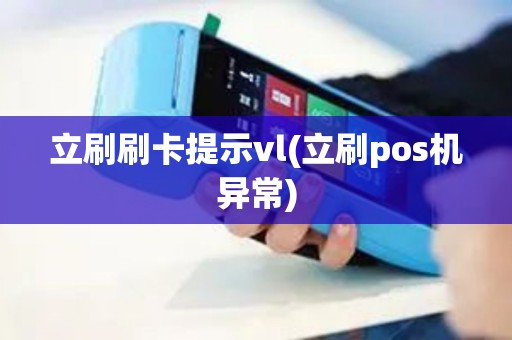 立刷刷卡提示vl(立刷pos机异常)