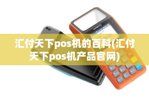 汇付天下pos机的百科(汇付天下pos机产品官网)