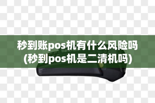 秒到账pos机有什么风险吗(秒到pos机是二清机吗)