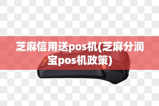 芝麻信用送pos机(芝麻分润宝pos机政策)