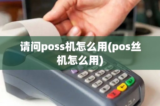 请问poss机怎么用(pos丝机怎么用)