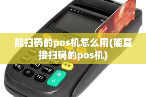 能扫码的pos机怎么用(能直接扫码的pos机)