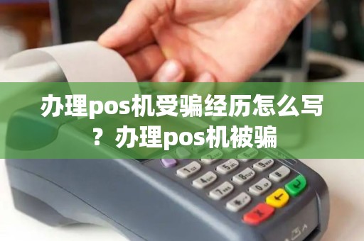 办理pos机受骗经历怎么写？办理pos机被骗