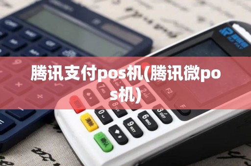 腾讯支付pos机(腾讯微pos机)