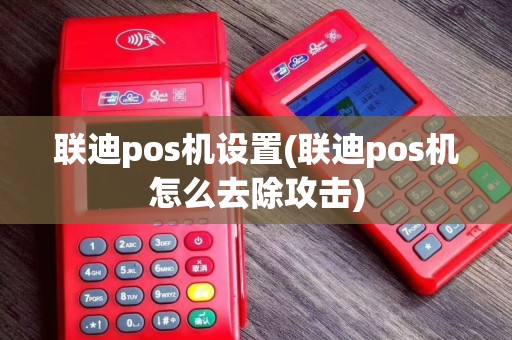 联迪pos机设置(联迪pos机怎么去除攻击)
