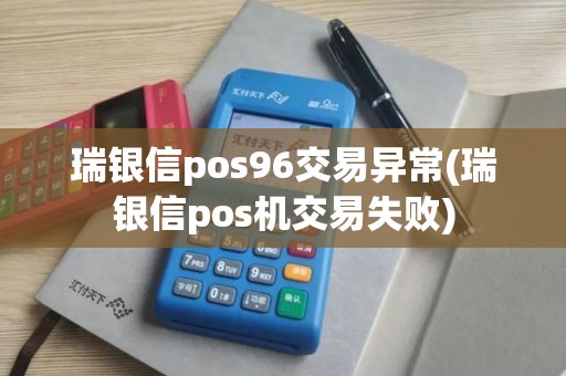 瑞银信pos96交易异常(瑞银信pos机交易失败)