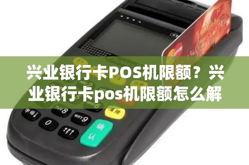 兴业银行卡POS机限额？兴业银行卡pos机限额怎么解除