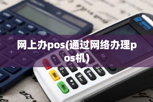网上办pos(通过网络办理pos机)