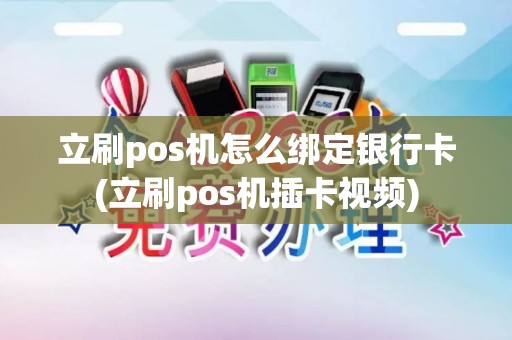 立刷pos机怎么绑定银行卡(立刷pos机插卡视频)