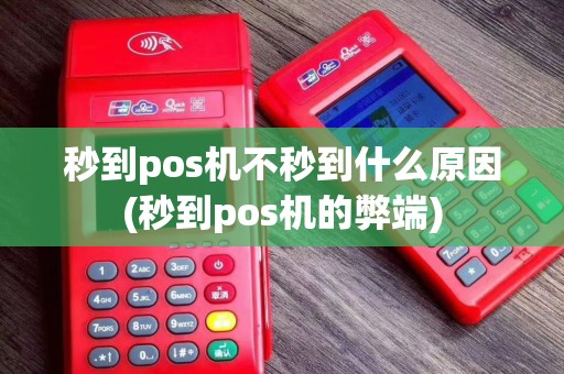 秒到pos机不秒到什么原因(秒到pos机的弊端)