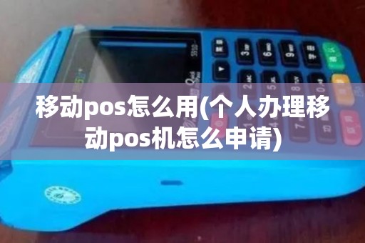 移动pos怎么用(个人办理移动pos机怎么申请)
