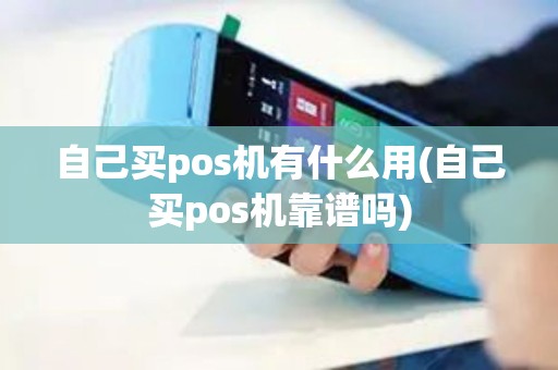 自己买pos机有什么用(自己买pos机靠谱吗)