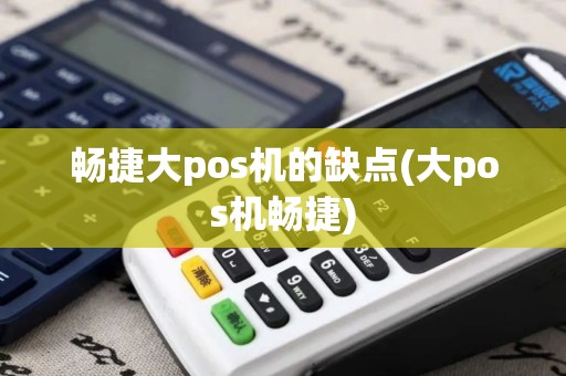 畅捷大pos机的缺点(大pos机畅捷)