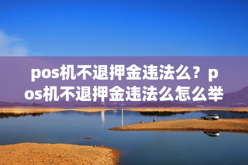 pos机不退押金违法么？pos机不退押金违法么怎么举报