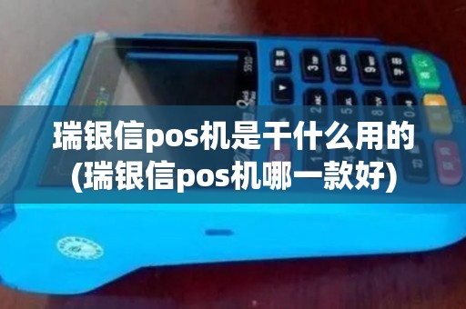 瑞银信pos机是干什么用的(瑞银信pos机哪一款好)