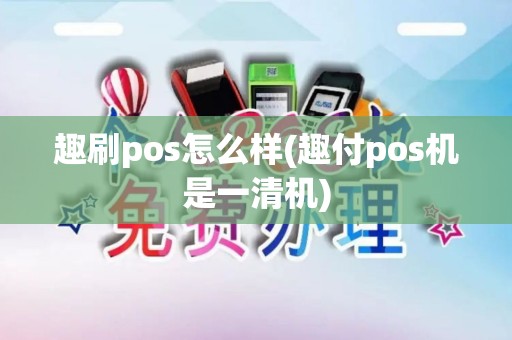 趣刷pos怎么样(趣付pos机是一清机)