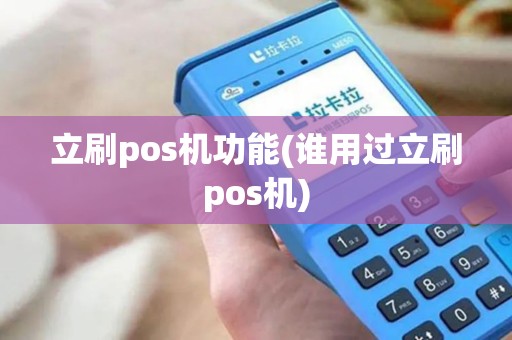 立刷pos机功能(谁用过立刷pos机)