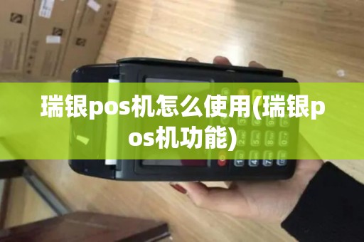 瑞银pos机怎么使用(瑞银pos机功能)
