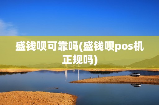 盛钱呗可靠吗(盛钱呗pos机正规吗)