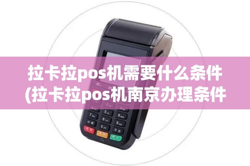 拉卡拉pos机需要什么条件(拉卡拉pos机南京办理条件)