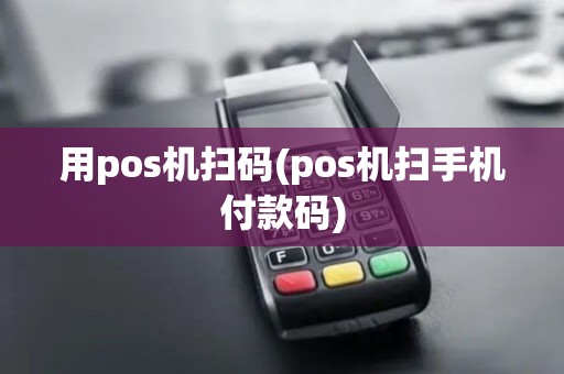 用pos机扫码(pos机扫手机付款码)