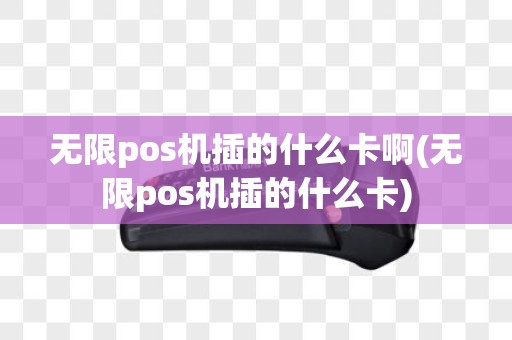 无限pos机插的什么卡啊(无限pos机插的什么卡)