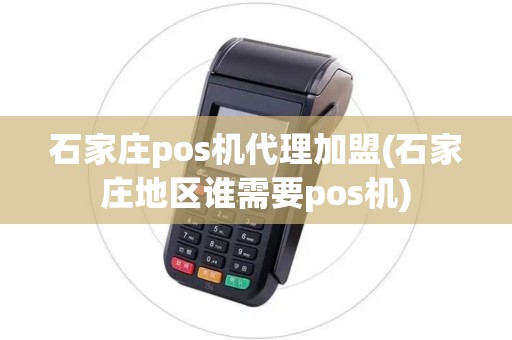 石家庄pos机代理加盟(石家庄地区谁需要pos机)