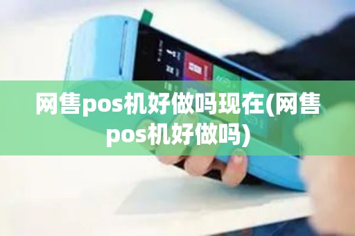 网售pos机好做吗现在(网售pos机好做吗)