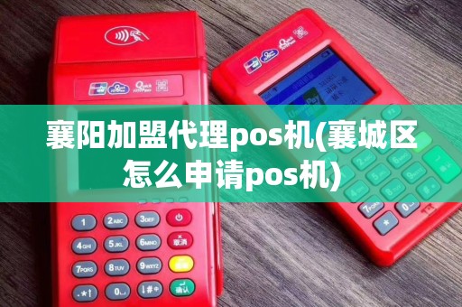襄阳加盟代理pos机(襄城区怎么申请pos机)