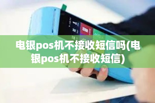 电银pos机不接收短信吗(电银pos机不接收短信)