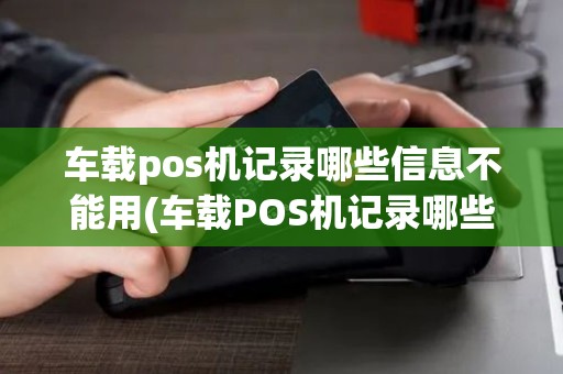车载pos机记录哪些信息不能用(车载POS机记录哪些信息)