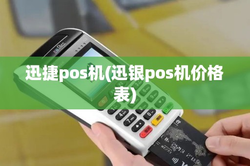 迅捷pos机(迅银pos机价格表)