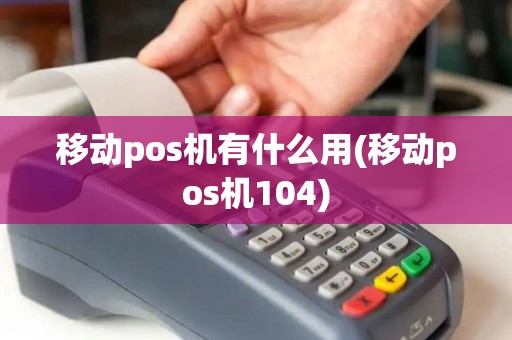 移动pos机有什么用(移动pos机104)