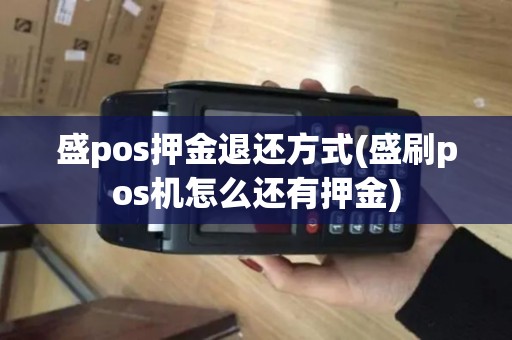 盛pos押金退还方式(盛刷pos机怎么还有押金)