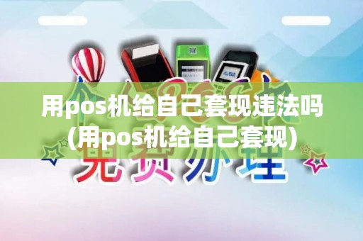用pos机给自己套现违法吗(用pos机给自己套现)