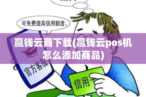 赢钱云商下载(赢钱云pos机怎么添加商品)