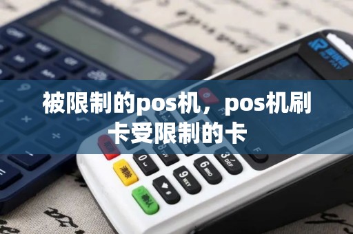 被限制的pos机，pos机刷卡受限制的卡
