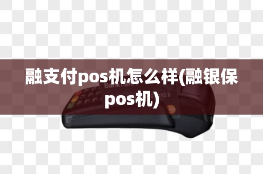 融支付pos机怎么样(融银保pos机)