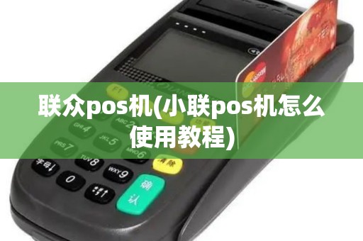 联众pos机(小联pos机怎么使用教程)