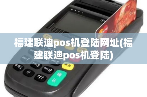 福建联迪pos机登陆网址(福建联迪pos机登陆)