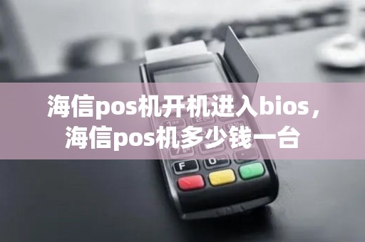 海信pos机开机进入bios，海信pos机多少钱一台