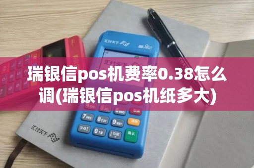瑞银信pos机费率0.38怎么调(瑞银信pos机纸多大)