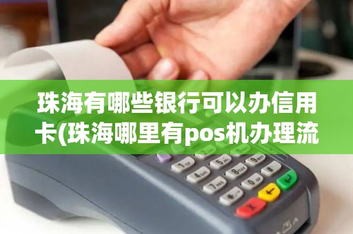 珠海有哪些银行可以办信用卡(珠海哪里有pos机办理流程)