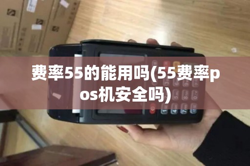 费率55的能用吗(55费率pos机安全吗) 费率55的能用吗(55费率pos机安全吗)